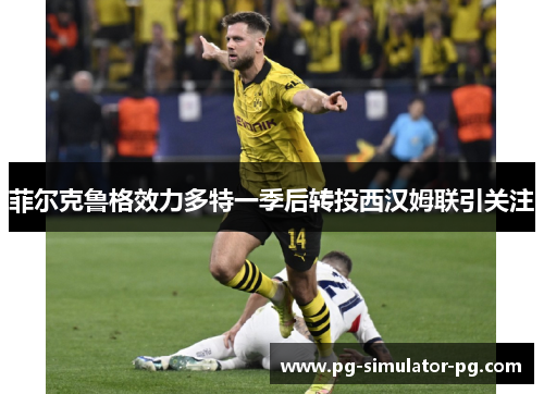 菲尔克鲁格效力多特一季后转投西汉姆联引关注