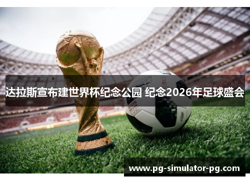 达拉斯宣布建世界杯纪念公园 纪念2026年足球盛会