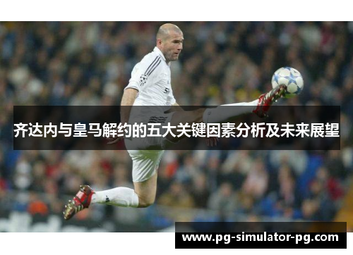 齐达内与皇马解约的五大关键因素分析及未来展望 齐达内与皇马解约的五大关键因素分析及未来展望