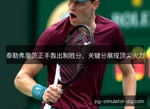 泰勒弗里茨正手轰出制胜分,关键分展现顶尖火力 泰勒弗里茨正手轰出制胜分,关键分展现顶尖火力