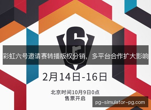 彩虹六号邀请赛转播版权分销,多平台合作扩大影响 彩虹六号邀请赛转播版权分销,多平台合作扩大影响