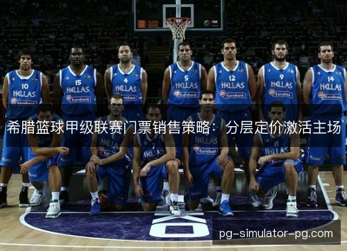 希腊篮球甲级联赛门票销售策略:分层定价激活主场 希腊篮球甲级联赛门票销售策略:分层定价激活主场