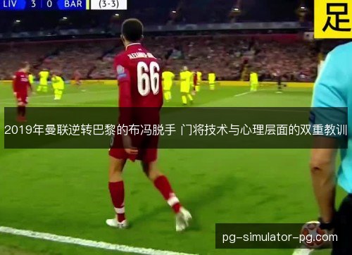 2019年曼联逆转巴黎的布冯脱手 门将技术与心理层面的双重教训
